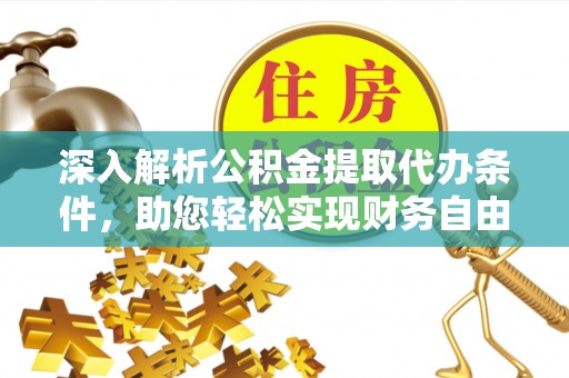荔浦深入解析公积金提取代办条件，助您轻松实现财务自由