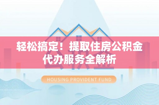 荔浦轻松搞定！提取住房公积金代办服务全解析