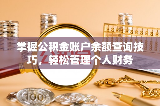荔浦掌握公积金账户余额查询技巧，轻松管理个人财务