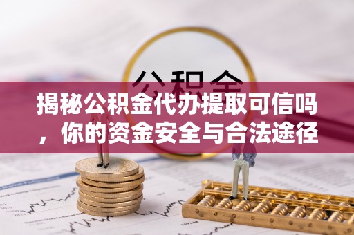 荔浦揭秘公积金代办提取可信吗，你的资金安全与合法途径全解析
