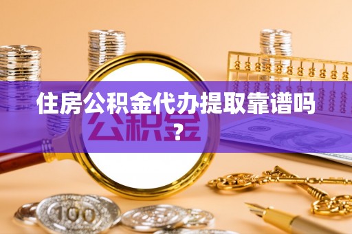 荔浦住房公积金代办提取靠谱吗？