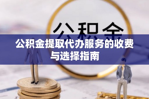 荔浦公积金提取代办服务的收费与选择指南