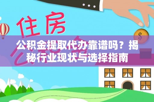 荔浦公积金提取代办靠谱吗？揭秘行业现状与选择指南