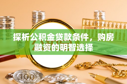 荔浦探析公积金贷款条件，购房融资的明智选择