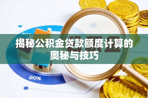 荔浦揭秘公积金贷款额度计算的奥秘与技巧