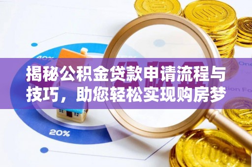 荔浦揭秘公积金贷款申请流程与技巧，助您轻松实现购房梦