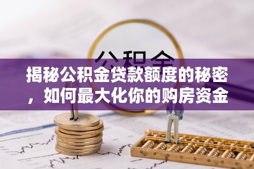 荔浦揭秘公积金贷款额度的秘密，如何最大化你的购房资金