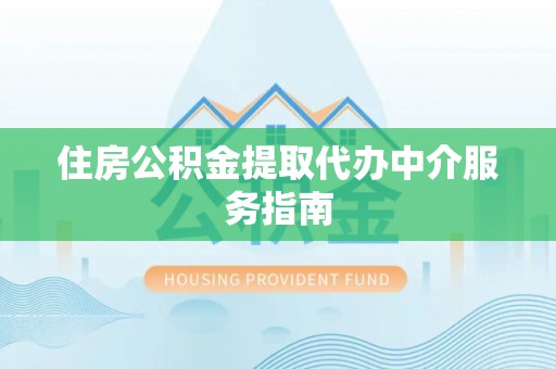 荔浦住房公积金提取代办中介服务指南