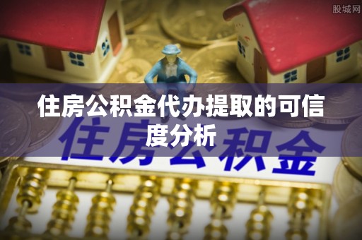 荔浦住房公积金代办提取的可信度分析
