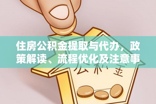 荔浦住房公积金提取与代办，政策解读、流程优化及注意事项
