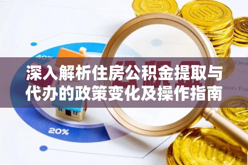 荔浦深入解析住房公积金提取与代办的政策变化及操作指南