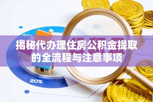 荔浦揭秘代办理住房公积金提取的全流程与注意事项