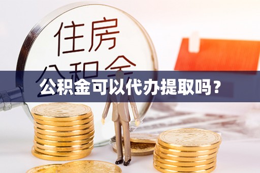荔浦公积金可以代办提取吗？
