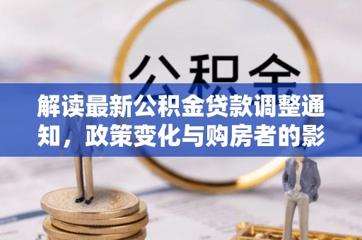 荔浦解读最新公积金贷款调整通知，政策变化与购房者的影响