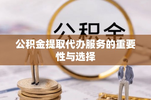荔浦公积金提取代办服务的重要性与选择