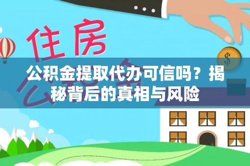 荔浦公积金提取代办可信吗？揭秘背后的真相与风险