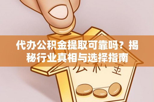 荔浦代办公积金提取可靠吗？揭秘行业真相与选择指南