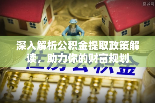 荔浦深入解析公积金提取政策解读，助力你的财富规划