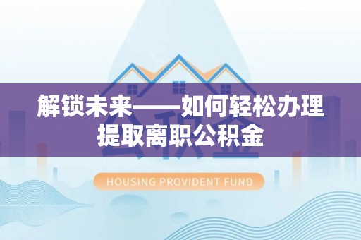 荔浦解锁未来——如何轻松办理提取离职公积金
