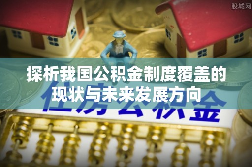 荔浦探析我国公积金制度覆盖的现状与未来发展方向