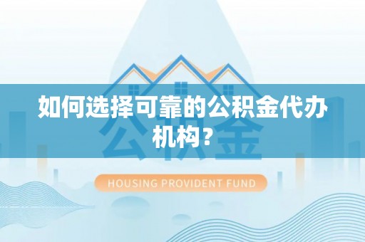 荔浦如何选择可靠的公积金代办机构？