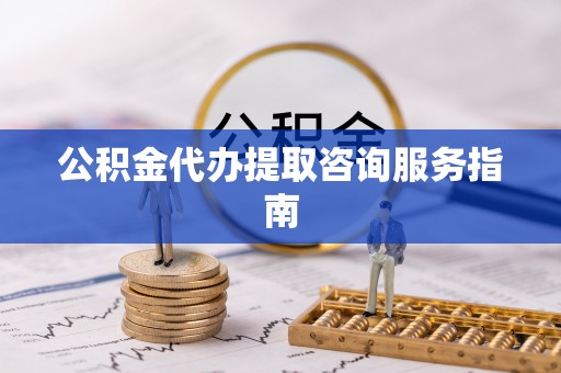 荔浦公积金代办提取咨询服务指南