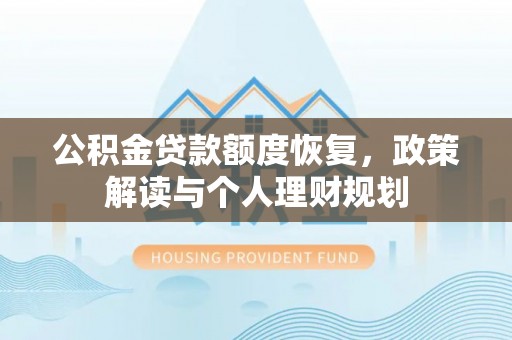 荔浦公积金贷款额度恢复，政策解读与个人理财规划