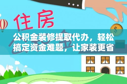 荔浦公积金装修提取代办，轻松搞定资金难题，让家装更省心
