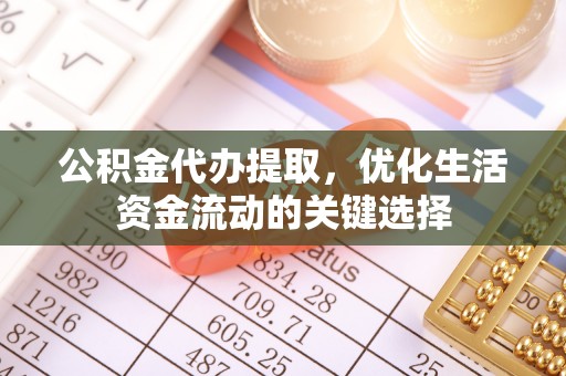 荔浦公积金代办提取，优化生活资金流动的关键选择