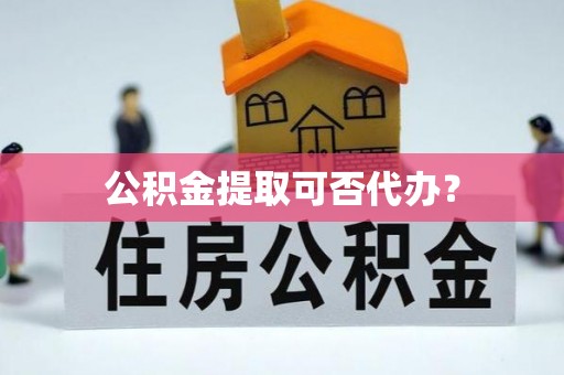 荔浦公积金提取可否代办？