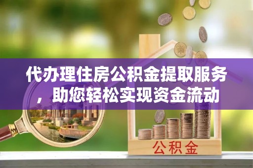 荔浦代办理住房公积金提取服务，助您轻松实现资金流动