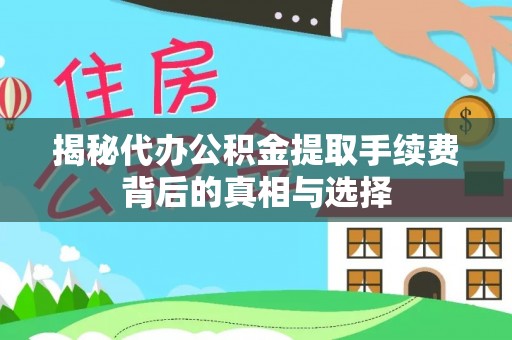 荔浦揭秘代办公积金提取手续费背后的真相与选择