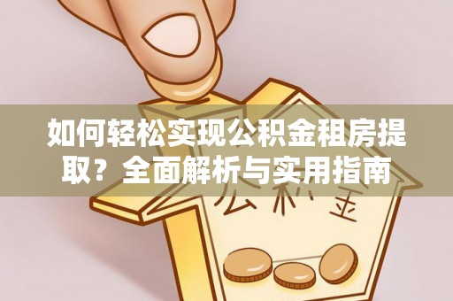 荔浦如何轻松实现公积金租房提取？全面解析与实用指南