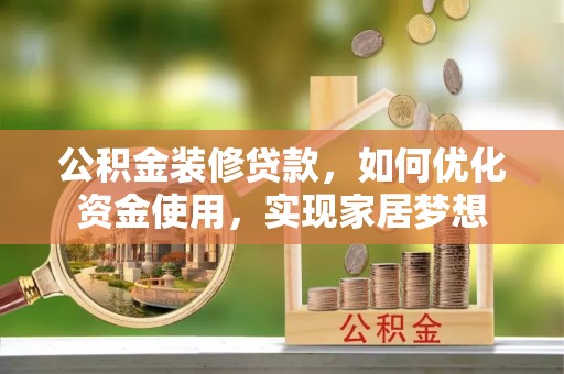 荔浦公积金装修贷款，如何优化资金使用，实现家居梦想