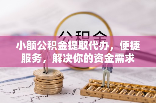 荔浦小额公积金提取代办，便捷服务，解决你的资金需求