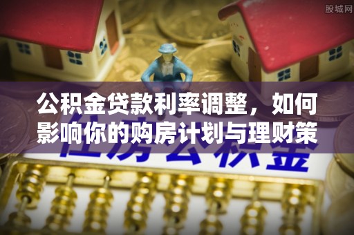 荔浦公积金贷款利率调整，如何影响你的购房计划与理财策略
