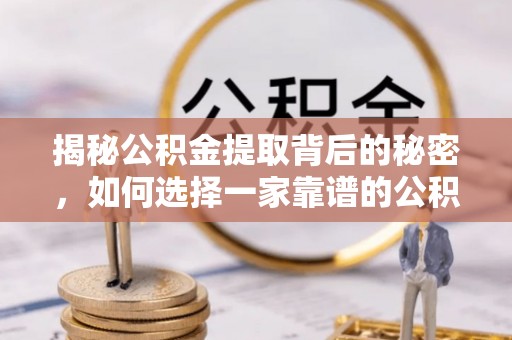 荔浦揭秘公积金提取背后的秘密，如何选择一家靠谱的公积金代办提取公司？