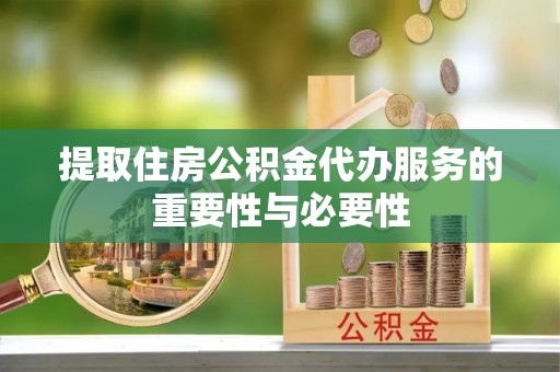 荔浦提取住房公积金代办服务的重要性与必要性