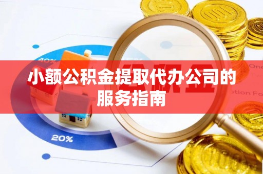 荔浦小额公积金提取代办公司的服务指南
