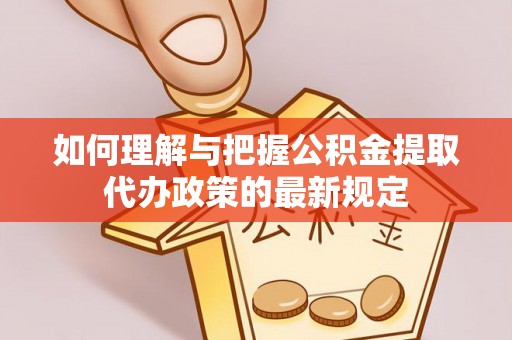 荔浦如何理解与把握公积金提取代办政策的最新规定