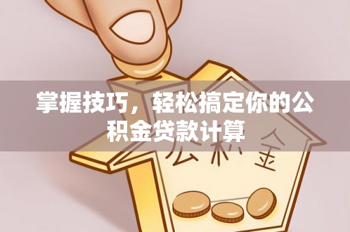 荔浦掌握技巧，轻松搞定你的公积金贷款计算