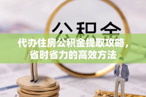 荔浦代办住房公积金提取攻略，省时省力的高效方法