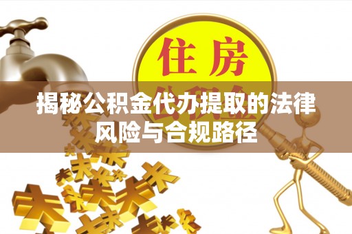 荔浦揭秘公积金代办提取的法律风险与合规路径