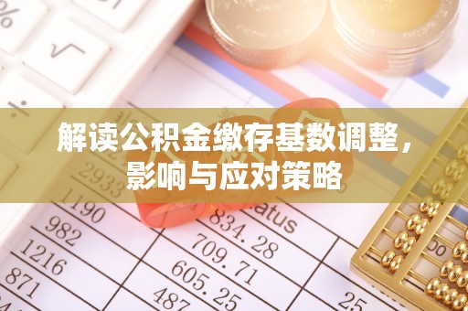 荔浦解读公积金缴存基数调整，影响与应对策略