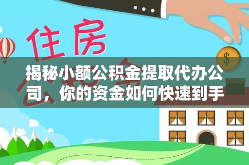 荔浦揭秘小额公积金提取代办公司，你的资金如何快速到手？