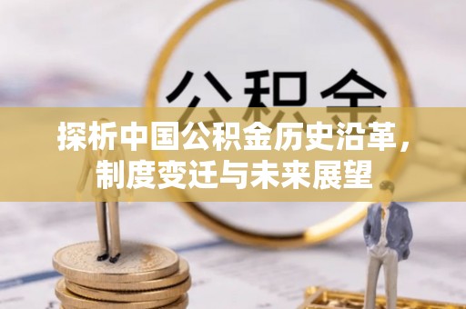 荔浦探析中国公积金历史沿革，制度变迁与未来展望