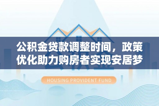 荔浦公积金贷款调整时间，政策优化助力购房者实现安居梦