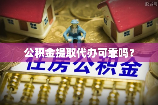 荔浦公积金提取代办可靠吗？