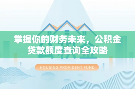 荔浦掌握你的财务未来，公积金贷款额度查询全攻略