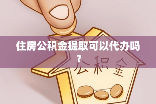 荔浦住房公积金提取可以代办吗？